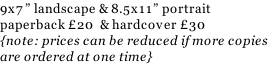 9x7” landscape & 8.5x11” portrait paperback £20  & hardcover £30 {note: prices can be reduced if more copies are ordered at one time}