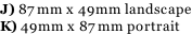 J) 87mm x 49mm landscape K) 49mm x 87mm portrait