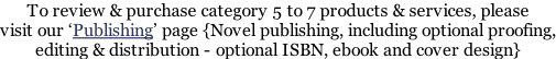 To review & purchase category 5 to 7 products & services, please visit our ‘Publishing’ page {Novel publishing, including optional proofing, editing & distribution - optional ISBN, ebook and cover design}