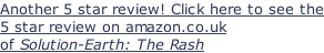 Another 5 star review! Click here to see the 5 star review on amazon.co.uk of Solution-Earth: The Rash