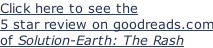 Click here to see the 5 star review on goodreads.com of Solution-Earth: The Rash